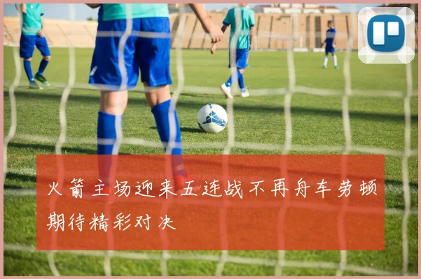 火箭主场迎来五连战不再舟车劳顿期待精彩对决