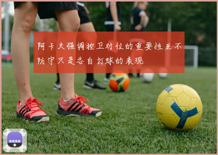 阿卡夫强调控卫对位的重要性互不防守只是各自打球的表现