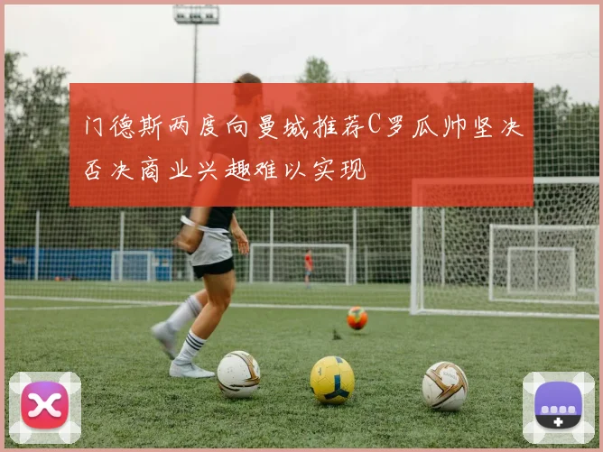 门德斯两度向曼城推荐C罗瓜帅坚决否决商业兴趣难以实现
