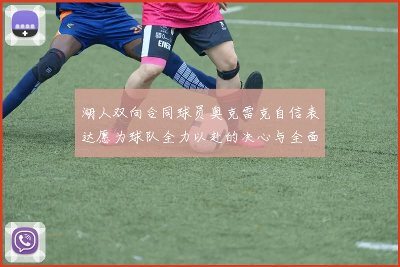 湖人双向合同球员奥克雷克自信表达愿为球队全力以赴的决心与全面能力