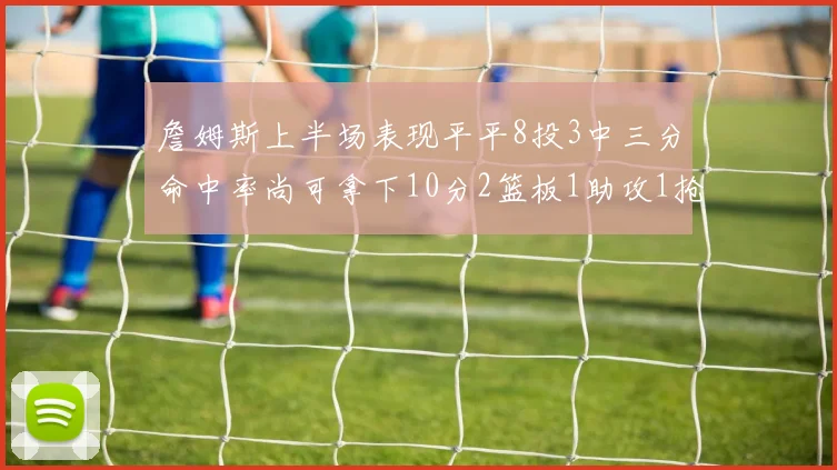 詹姆斯上半场表现平平8投3中三分命中率尚可拿下10分2篮板1助攻1抢断1盖帽