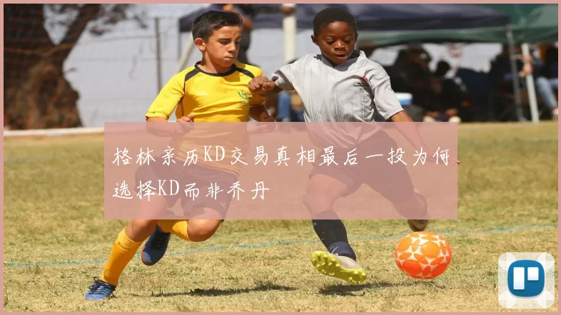 格林亲历KD交易真相最后一投为何选择KD而非乔丹