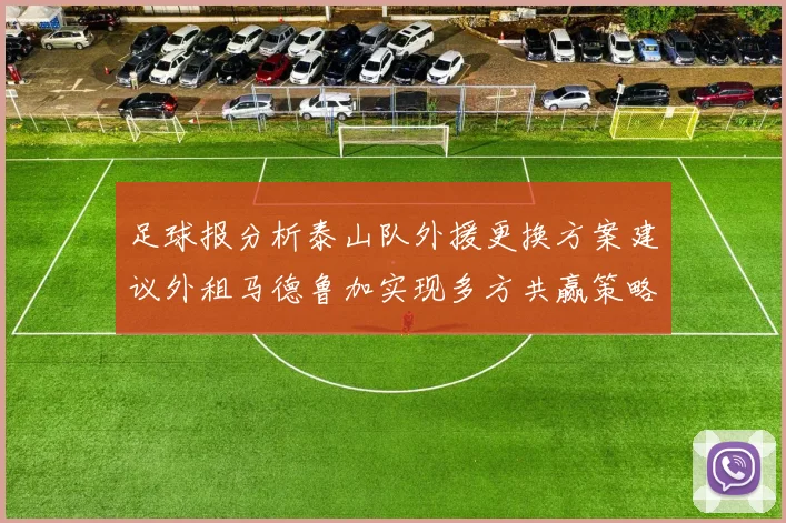 足球报分析泰山队外援更换方案建议外租马德鲁加实现多方共赢策略