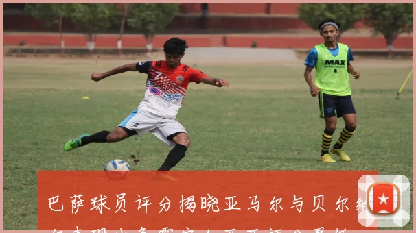 巴萨球员评分揭晓亚马尔与贝尔纳尔表现出色霍安加西亚评分最低